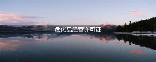 关于怎么办理危化品经营许可证的那些事！！(危化品经营许可证)