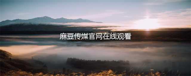 “麻豆传媒”披着传媒外衣的犯罪团伙(麻豆传媒官网在线观看)