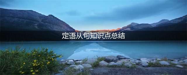 英语定语从句专项知识点总结汇总(定语从句知识点总结)