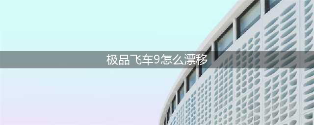 极品飞车9怎么漂移(极品飞车9怎么漂移)