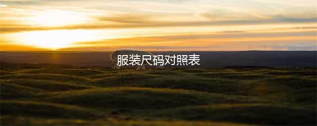 衣服尺码对照表S、M、L、XL、XXL、XXXL男女标准大小尺码(服装尺码对照表)