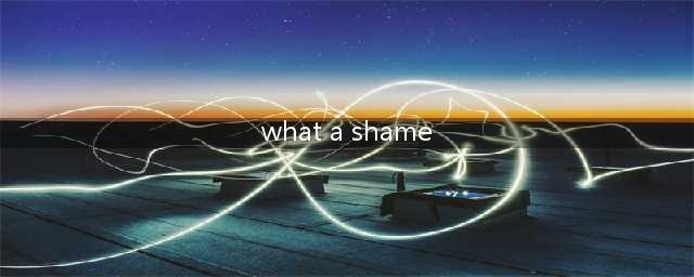 【爱霸口语角】英语陷阱:“What a shame！”到底啥意思?(what a shame)