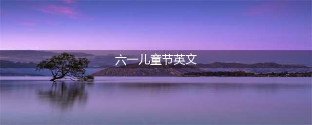 喜庆六一！如何用英语介绍“儿童节”？(六一儿童节英文)