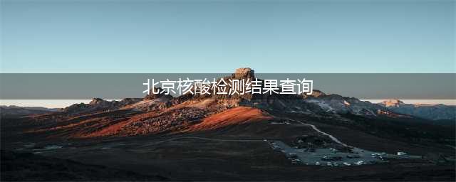 好消息！北京“健康宝”可查询外省市核酸检测结果(北京核酸检测结果查询)