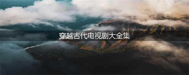 超好看的8部穿越古装剧，保证你有没看过的，你喜欢哪一部？(穿越古代电视剧大全集)