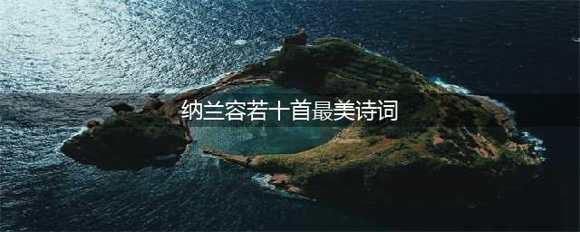 纳兰性德十首最美诗词(纳兰容若十首最美诗词)