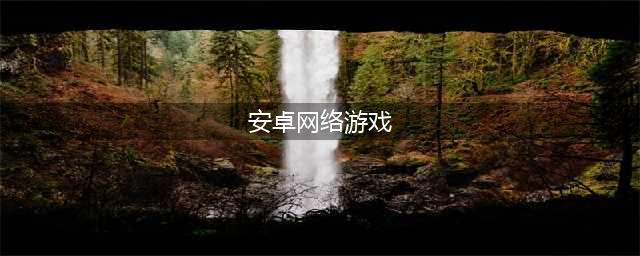 安卓网络游戏下载大全手游排行榜2021 好玩的安卓网络游戏排行榜合集(安卓网络游戏)