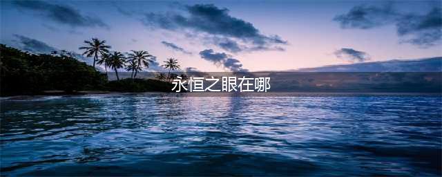 《魔兽世界》永恒之眼位置分享 永恒之眼怎么去(永恒之眼在哪)