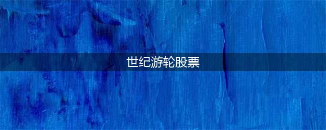 世纪游轮股票怎么了(世纪游轮股票)