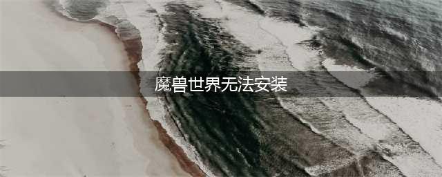 《魔兽世界怀旧服》安装出错怎么解决 安装出错解决攻略(魔兽世界无法安装)