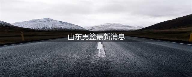 山东男篮需请回巩晓彬，重金引一新星，重点培养一人，摒弃成绩要(山东男篮最新消息)