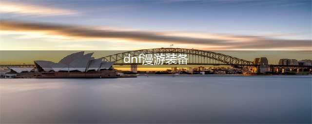 《DNF》漫游装备怎么搭配 漫游装备推荐(dnf漫游装备)