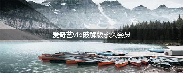 爱奇艺终身vip账号免费送(爱奇艺vip破解版永久会员)