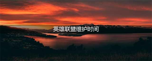 《英雄联盟》维护时间查询官网入口在哪 维护时间查询官网(英雄联盟维护时间)