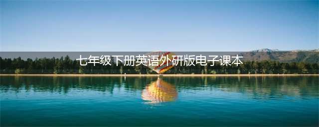 外研版初中英语电子课本：七年级下册(七年级下册英语外研版电子课本)