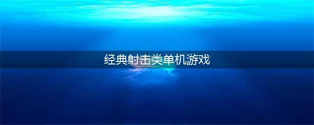 经典老单机游戏射击下载大全2021 十大经典老单机游戏射击排行榜(经典射击类单机游戏)