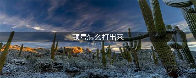 顿号在键盘上的输入方法详解(顿号怎么打出来)