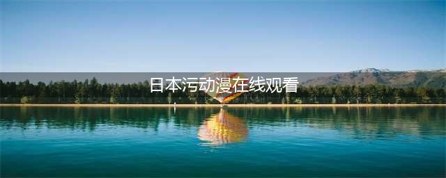 日本最污的十大动漫盘点(日本污动漫在线观看)