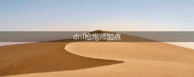 《dnf》重霄枪炮师怎么加点 重霄枪炮师加点攻略(dnf枪炮师加点)