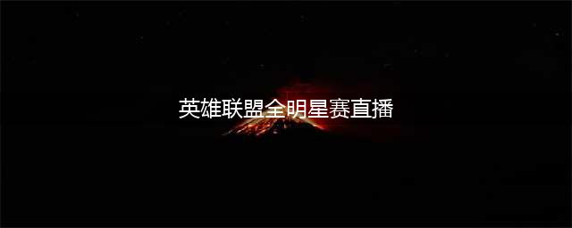 《英雄联盟》2018全明星赛在哪看 全明星赛程介绍(英雄联盟全明星赛直播)