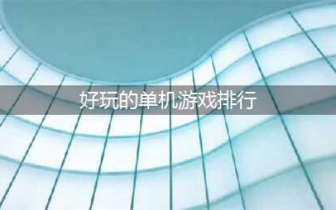 好玩的单机小游戏排行榜前十名推荐2021 单机小游戏大全(好玩的单机游戏排行)