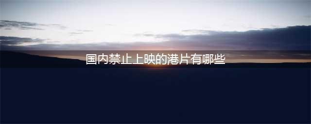 这9部港片近十年来无缘内地银幕，都被禁止上映，但每部都是佳作(国内禁止上映的港片有哪些)