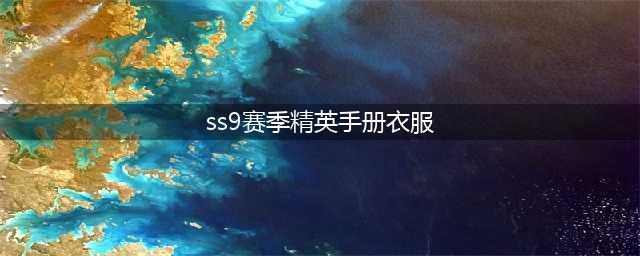 《和平精英》SS9赛季手册皮肤奖励怎么样 SS9赛季手册皮肤奖励一览(ss9赛季精英手册衣服)