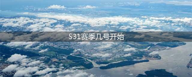 王者荣耀s31赛季几号开始
