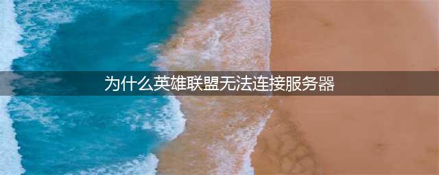 《英雄联盟》无法连接服务器怎么办 无法连接服务器解决方法介绍(为什么英雄联盟无法连接服务器)
