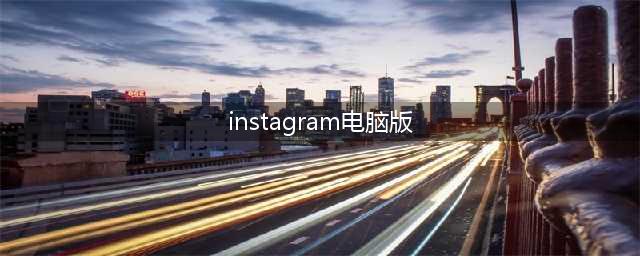 Instagram 电脑版 Windows 10 PC 下载、安装和发布(instagram电脑版)