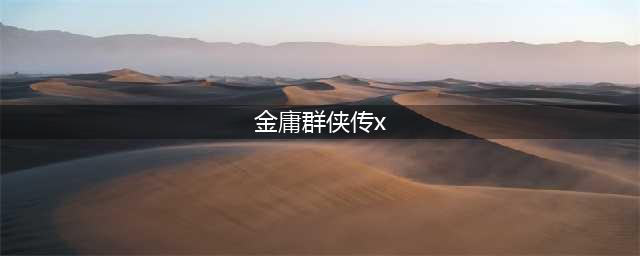 《金庸群侠传x》最全攻略汇总 新手必看攻略(金庸群侠传x)