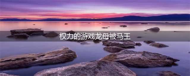 权游经典一幕马王与龙妈的激情碰撞(权力的游戏龙母被马王)