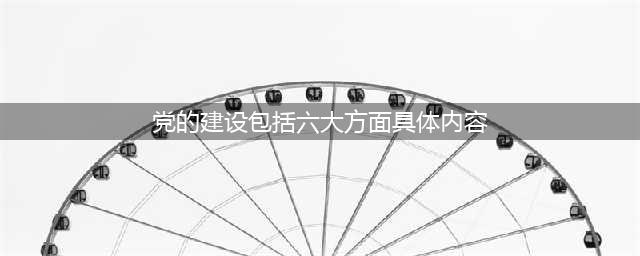 党的建设六大方面(党的建设包括六大方面具体内容)