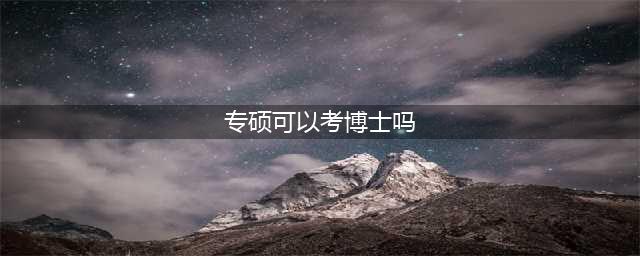 专业硕士可以考博士吗?(专硕可以考博士吗)