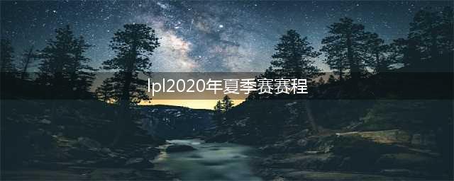 《LOL》LPL夏季赛2020赛程表一览 2020LPL夏季赛赛程安排表