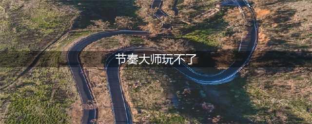 节奏大师打不开解决办法