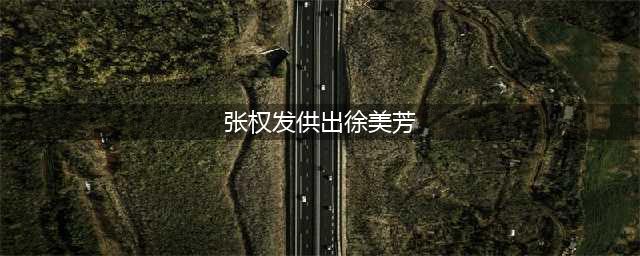 被判刑三年六个月!省纪委杂志披露池州原常委张权发受贿案纪实…(张权发供出徐美芳)