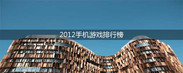 2012年的游戏排行榜 2012年最火的手游排行榜