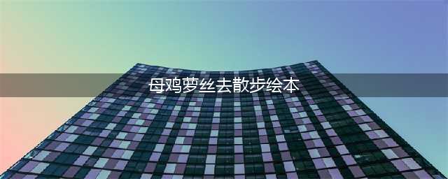 陪读3年的绘本妈妈告诉你，这才是《母鸡萝丝去散步》的正确打开方式！(母鸡萝丝去散步绘本)