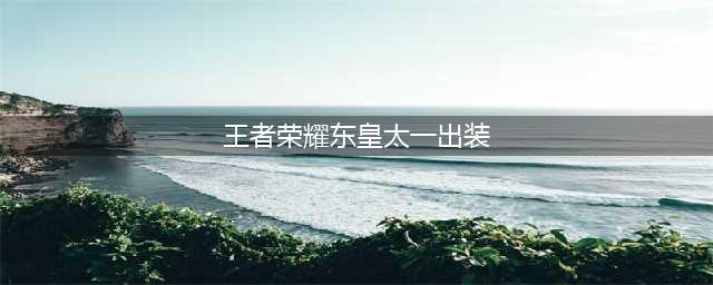 王者东皇太一怎么出装 王者荣耀东皇太一出装攻略