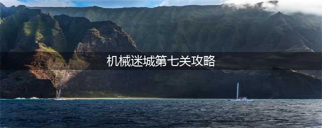 机械迷城攻略图文第七关怎么过