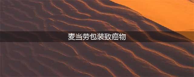 麦当劳包装上的致癌物，你家也有！那还愉快地吃吗?(麦当劳包装致癌物)