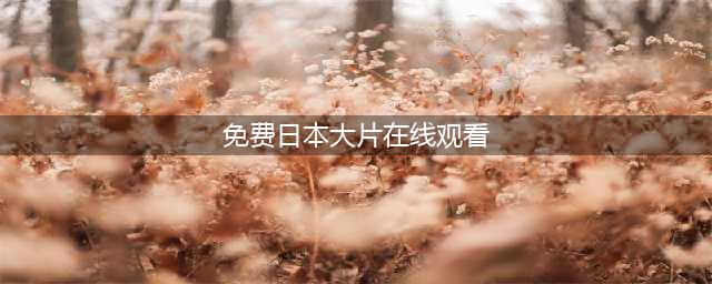 十部免费日本电影，让你足不出户享受日本大片(免费日本大片在线观看)