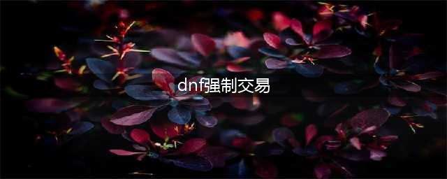 《dnf》强制交易原因是什么