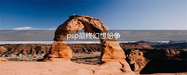 《最终幻想纷争》操作技巧及注意事项解析(psp最终幻想纷争)