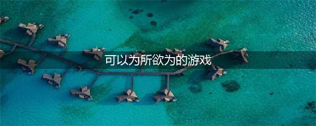 可以为所欲为的游戏推荐2022 可以为所欲为的游戏排行榜
