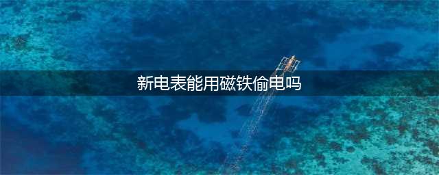 听说把磁铁放在电表上能“偷电”？看完涨知识了！(新电表能用磁铁偷电吗)