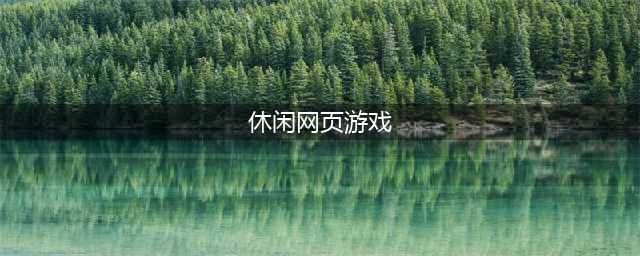 好玩的网页游戏排行榜前十名2021 好玩的网页游戏介绍(休闲网页游戏)