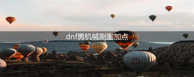 《DNF》男机械师110级刷图加点详解(dnf男机械刷图加点)