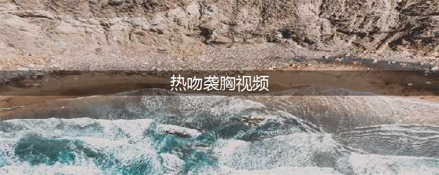 激情总在午夜后!时代姐妹花热吻互摸胸(热吻袭胸视频)